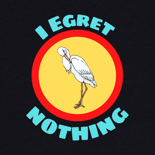 I Egret Nothing - Egret Pun by Allthingspunny